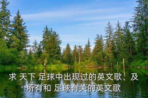 求 天下 足球中出現(xiàn)過的英文歌、及所有和 足球有關(guān)的英文歌