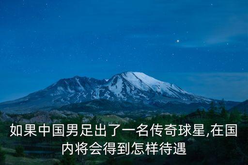 如果中國男足出了一名傳奇球星,在國內將會得到怎樣待遇