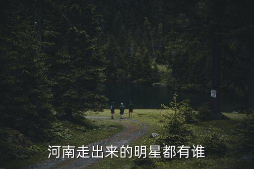 河南走出來的明星都有誰