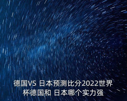德國(guó)VS 日本預(yù)測(cè)比分2022世界杯德國(guó)和 日本哪個(gè)實(shí)力強(qiáng)