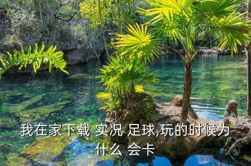 我在家下載 實(shí)況 足球,玩的時(shí)候?yàn)槭裁?會卡