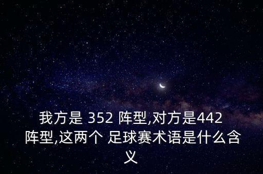 我方是 352 陣型,對方是442 陣型,這兩個(gè) 足球賽術(shù)語是什么含義