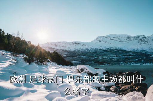 歐洲 足球豪門 俱樂部的主場都叫什么名字
