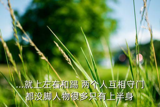 ...就上左右和踢 兩個(gè)人互相守門都沒(méi)腳人物很多只有上半身