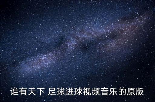 誰(shuí)有天下 足球進(jìn)球視頻音樂(lè)的原版