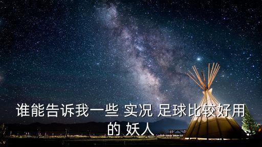 誰能告訴我一些 實(shí)況 足球比較好用的 妖人