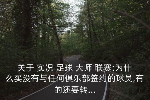 關(guān)于 實(shí)況 足球 大師 聯(lián)賽:為什么買沒有與任何俱樂部簽約的球員,有的還要轉(zhuǎn)...