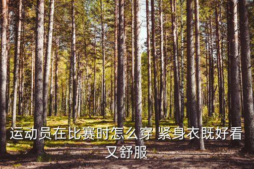 運(yùn)動員在比賽時怎么穿 緊身衣既好看又舒服