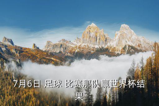 7月6日 足球 比賽那隊贏世界杯結(jié)果