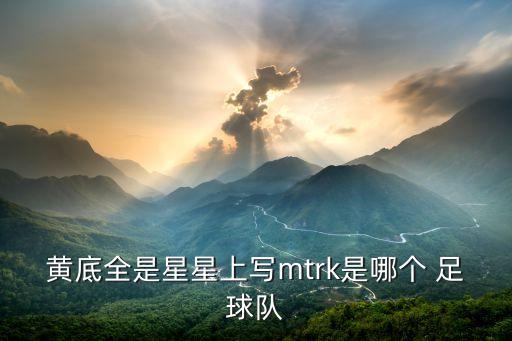 黃底全是星星上寫(xiě)mtrk是哪個(gè) 足球隊(duì)