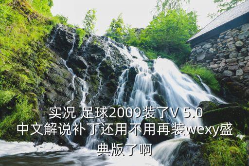  實(shí)況 足球2009裝了V 5.0中文解說(shuō)補(bǔ)丁還用不用再裝wexy盛典版了啊