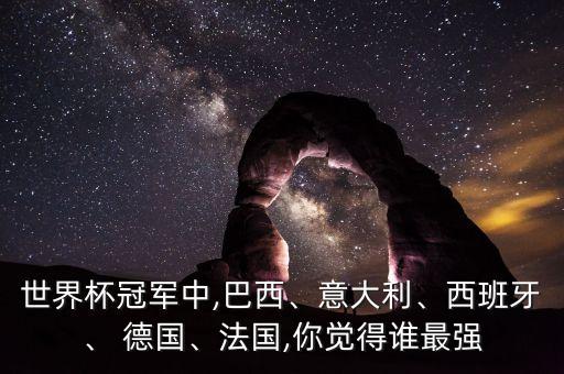 世界杯冠軍中,巴西、意大利、西班牙、 德國、法國,你覺得誰最強