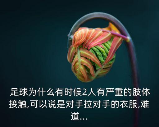 足球?yàn)槭裁从袝r(shí)候2人有嚴(yán)重的肢體接觸,可以說是對(duì)手拉對(duì)手的衣服,難道...