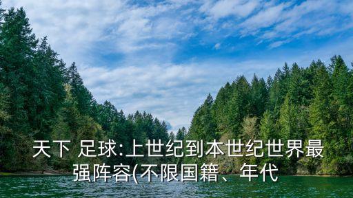  天下 足球:上世紀(jì)到本世紀(jì)世界最強(qiáng)陣容(不限國籍、年代