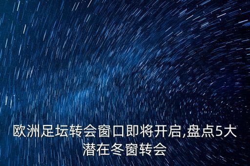 歐洲足壇轉(zhuǎn)會(huì)窗口即將開(kāi)啟,盤(pán)點(diǎn)5大潛在冬窗轉(zhuǎn)會(huì)