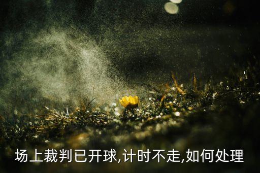 場上裁判已開球,計時不走,如何處理