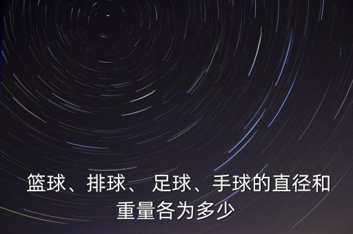  籃球、排球、 足球、手球的直徑和重量各為多少