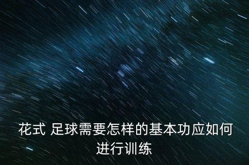  花式 足球需要怎樣的基本功應如何進行訓練