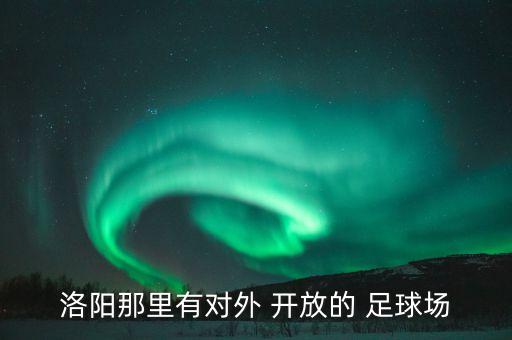 附近的開放的足球場(chǎng),天河體育中心足球場(chǎng)開放嗎