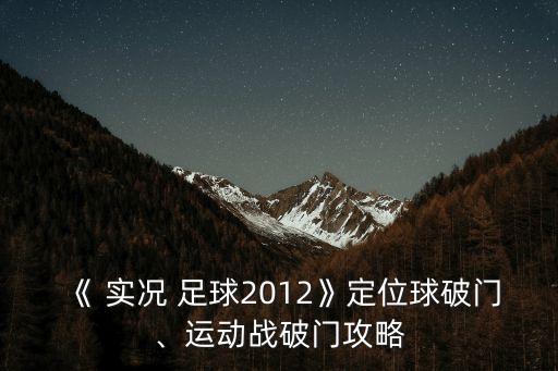 《 實(shí)況 足球2012》定位球破門(mén)、運(yùn)動(dòng)戰(zhàn)破門(mén)攻略