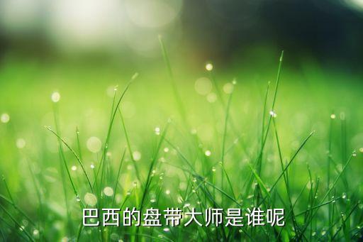  巴西的盤(pán)帶大師是誰(shuí)呢
