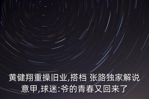 黃健翔重操舊業(yè),搭檔 張路獨家解說意甲,球迷:爺?shù)那啻河只貋砹? class=