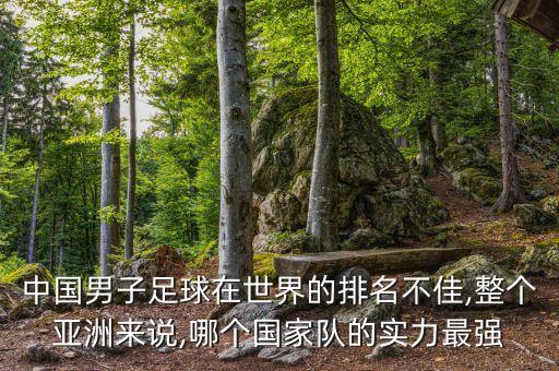 中國男子足球在世界的排名不佳,整個亞洲來說,哪個國家隊的實力最強