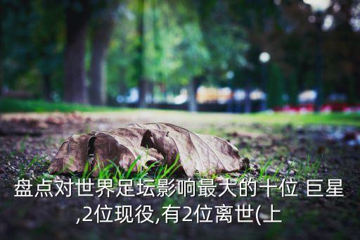 盤點(diǎn)對世界足壇影響最大的十位 巨星,2位現(xiàn)役,有2位離世(上
