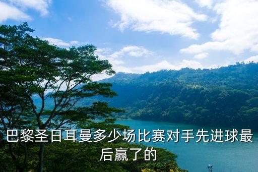 巴黎圣日耳曼多少場比賽對手先進(jìn)球最后贏了的