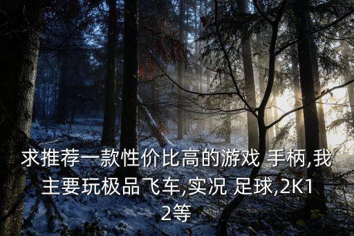求推薦一款性?xún)r(jià)比高的游戲 手柄,我主要玩極品飛車(chē),實(shí)況 足球,2K12等