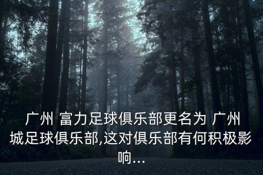  廣州 富力足球俱樂(lè)部更名為 廣州城足球俱樂(lè)部,這對(duì)俱樂(lè)部有何積極影響...