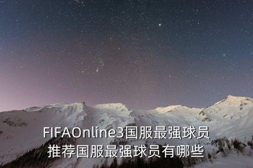 FIFAOnline3國(guó)服最強(qiáng)球員推薦國(guó)服最強(qiáng)球員有哪些