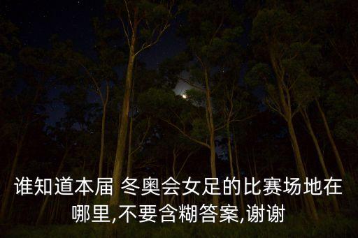 誰知道本屆 冬奧會女足的比賽場地在哪里,不要含糊答案,謝謝