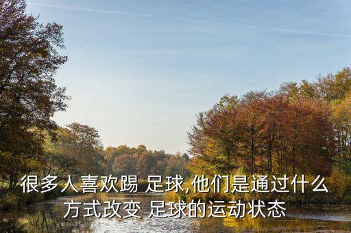 很多人喜歡踢 足球,他們是通過(guò)什么方式改變 足球的運(yùn)動(dòng)狀態(tài)