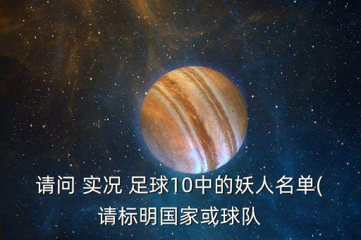 請問 實況 足球10中的妖人名單(請標明國家或球隊