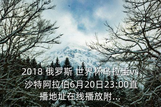 2018 俄羅斯 世界杯烏拉圭vs 沙特阿拉伯6月20日23:00直播地址在線(xiàn)播放附...