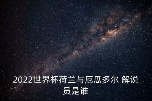 2022世界杯荷蘭與厄瓜多爾 解說員是誰(shuí)