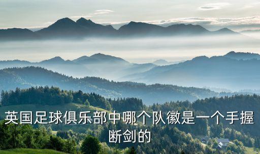 英國(guó)足球俱樂部中哪個(gè)隊(duì)徽是一個(gè)手握斷劍的