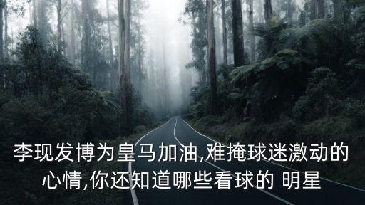 李現(xiàn)發(fā)博為皇馬加油,難掩球迷激動的心情,你還知道哪些看球的 明星
