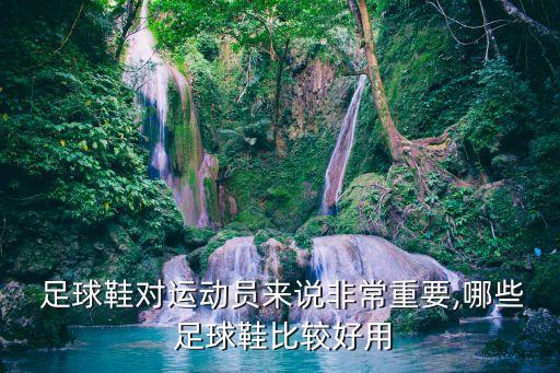  足球鞋對(duì)運(yùn)動(dòng)員來(lái)說(shuō)非常重要,哪些 足球鞋比較好用
