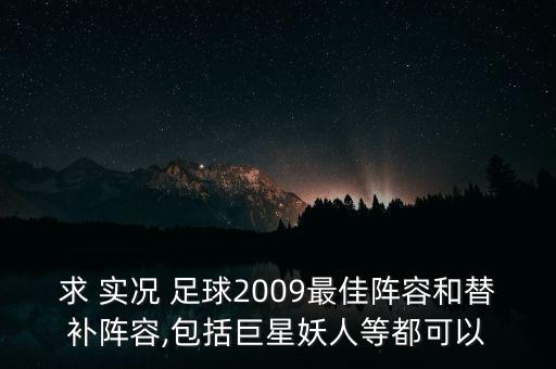 求 實(shí)況 足球2009最佳陣容和替補(bǔ)陣容,包括巨星妖人等都可以