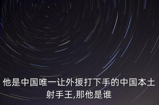 他是中國唯一讓外援打下手的中國本土射手王,那他是誰
