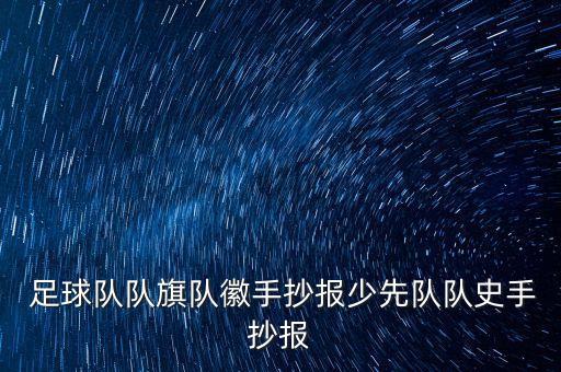  足球隊隊旗隊徽手抄報少先隊隊史手抄報