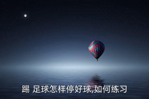 踢 足球怎樣停好球,如何練習