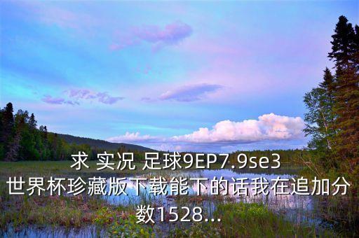求 實況 足球9EP7.9se3 世界杯珍藏版下載能下的話我在追加分數(shù)1528...