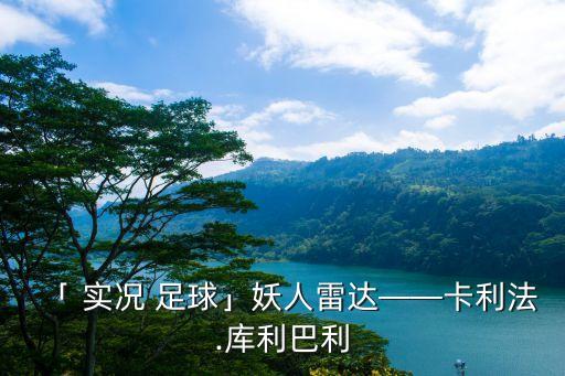 「 實(shí)況 足球」妖人雷達(dá)——卡利法.庫利巴利