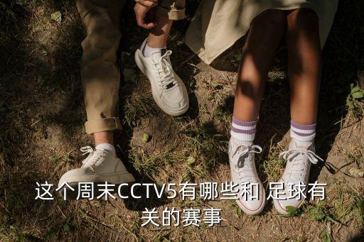 這個(gè)周末CCTV5有哪些和 足球有關(guān)的賽事