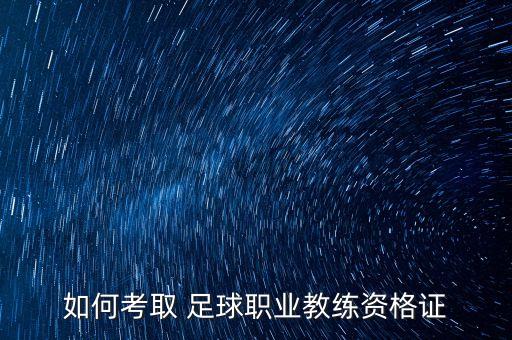 如何考取 足球職業(yè)教練資格證
