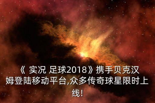 《 實(shí)況 足球2018》攜手貝克漢姆登陸移動(dòng)平臺(tái),眾多傳奇球星限時(shí)上線(xiàn)!