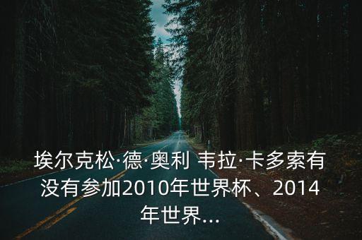 埃爾克松·德·奧利 韋拉·卡多索有沒有參加2010年世界杯、2014年世界...